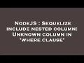 NodeJS Sequelize include nested column Unknown column in where clause