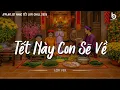 Lagu Tết Không Cần Mâm Cao Cỗ Đầy, Chỉ Cần Cả Nhà Sum Vầy - Tết Này Con Sẽ Về - Nhạc Tết Chill 2026