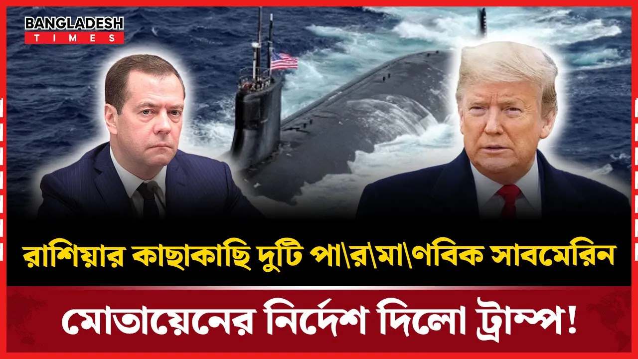 রাশিয়ার হুমকির জবাব দিলেন ট্রাম্প, দুটি পারমাণবিক সাবমেরিন মোতায়েনের নির্দেশ