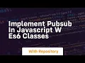 Implement pubsub in javascript w es6 classes
