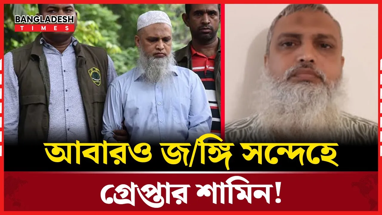 শামিনের বিরুদ্ধে জঙ্গি সংশ্লিষ্টতার অভিযোগ, আবার গ্রেপ্তার