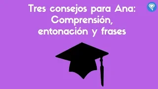 Tres consejos para Ana: Comprensión, entonación y frases