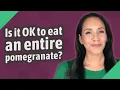 Is it OK to eat an entire pomegranate