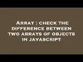 Array check the difference between two arrays of objects in javascript