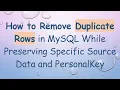 How to Remove Duplicate Rows in MySQL While Preserving Specific Source Data and PersonalKey