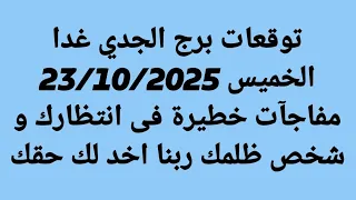 توقعات برج الجدي غدا الخميس 23 10 2025 مفاجآت خطيرة فى انتظارك و شخص ظلمك ربنا اخد لك حقك 