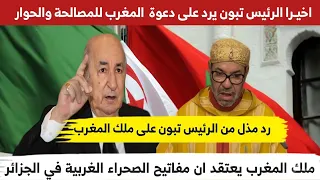 اخيـــــرا الرئيس تبون يرد على دعوة الملك محمد السادس للحوار والمصالحة مع الجزائر 