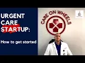 Urgent Care Startup How to get started