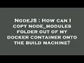 NodeJS How can I copy node - modules folder out of my docker container onto the build machine