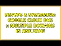 DevOps SysAdmins Google Cloud DNS Multiple domains in one zone