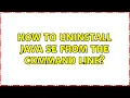 How to uninstall Java SE from the command line 5 Solutions