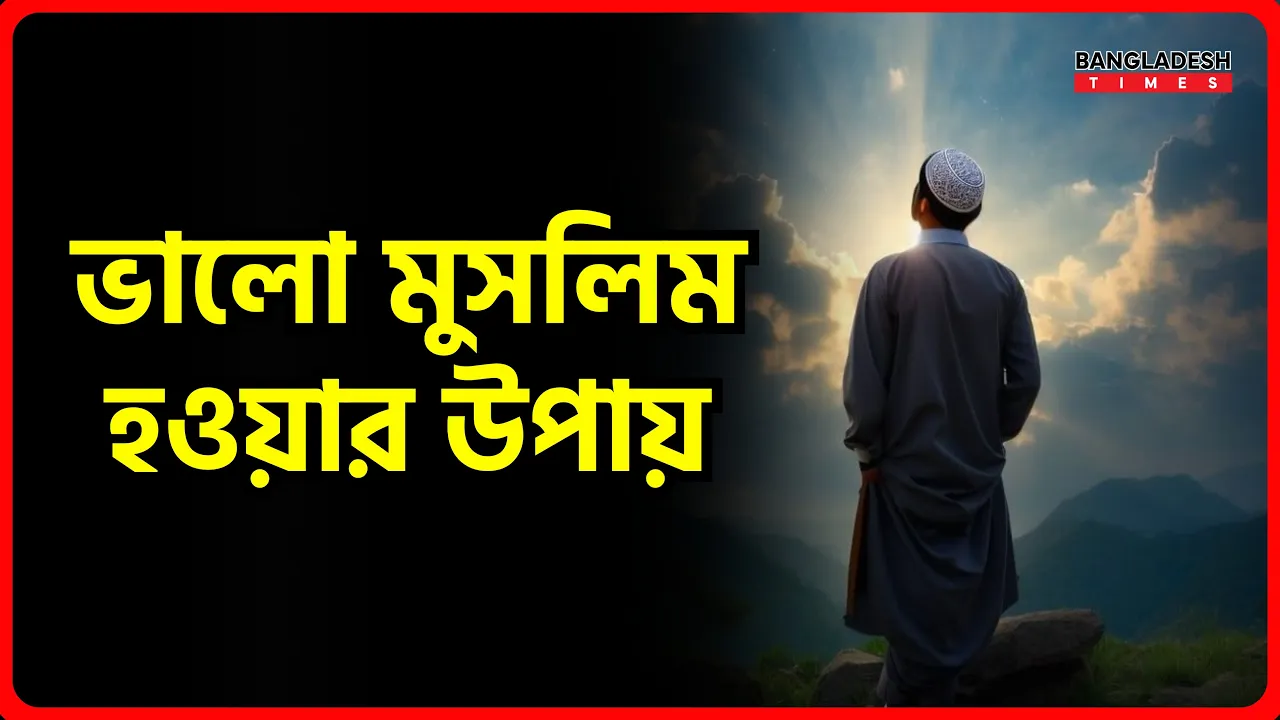 ভালো মুসলিম হওয়ার উপায় | ইসলামিক টিপস