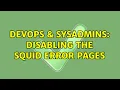DevOps SysAdmins Disabling the Squid Error pages 2 Solutions