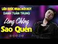 Download Lagu Nhạc Đời Danh Tuấn Trung - LÒNG CHẲNG SAO QUÊN | Tổng Hợp LK Nhạc Đời DANH TUẤN TRUNG 2025