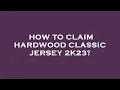 How to claim hardwood classic jersey 2k23