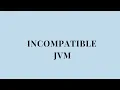 Incompatible JVM Version of JVM is not suitable for this product Version 11 or greater required