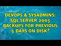 DevOps SysAdmins SQL Server 2005 backups for previous 5 days on disk 3 Solutions