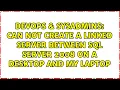 Can not create a linked server between SQL Server 2008 on a desktop and my laptop