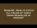 NodeJS How to fetch all fields of table using sequelize in nodejs