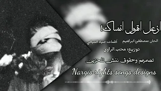 اغاني عراقيه        ازعل واقول انساك ومن بالي اشيله   شمسوي بيه احساس قلبي يذلني دندنها