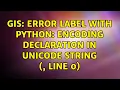 GIS Error Label with Python encoding declaration in Unicode string string line 0