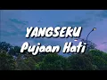 Download Lagu Yangseku - Pujaan Hati (Lirik)