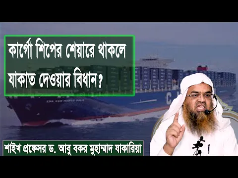 প্রশ্ন : কার্গো শিপের শেয়ারে থাকলে যাকাত দেওয়ার বিধান? শাইখ প্রফেসর ড. আবু বকর মুহাম্মাদ যাকারিয়া