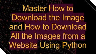Master How to Download the Image and How to Download All the Images from a Website Using Python