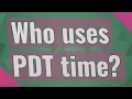 Who uses PDT time
