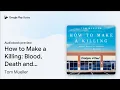 How to Make a Killing Blood Death and Dollars by Tom Mueller book