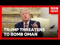 Trump threatens to bomb Oman and demands Iran surrender BBC News