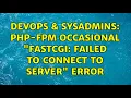 DevOps SysAdmins PHP-FPM occasional FastCGI failed to connect to server error 2 Solutions