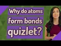 Why do atoms form bonds quizlet