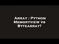 Array Python Memoryview vs Bytearray