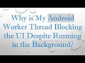 Why is My Android Worker Thread Blocking the UI Despite Running in the Background