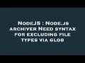 NodeJS Node js archiver Need syntax for excluding file types via glob