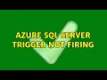 Azure SQL Server Trigger Not Firing 2 Solutions