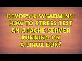DevOps SysAdmins How to stress test an apache server running on a linux box 4 Solutions