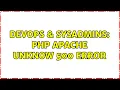 DevOps SysAdmins php apache unknow 500 error