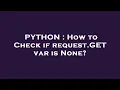 PYTHON How to Check if request GET var is None