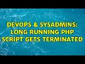 DevOps SysAdmins Long running PHP script gets terminated 2 Solutions