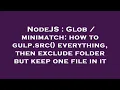 NodeJS Glob minimatch how to gulp src everything then exclude folder but keep one file in it