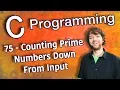 C Programming Tutorial 75 - Counting Prime Numbers Down From Input Counting Prime Numbers Part 4
