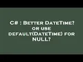 C Better DateTime or use default DateTime for NULL