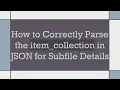 How to Correctly Parse the item - collection in JSON for Subfile Details