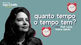 09 // QUANTO TEMPO O TEMPO TEM? com Prof. Lúcia Helena Galvão #PENSOLOGOSIGOOBAILE