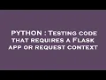 PYTHON Testing code that requires a Flask app or request context