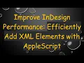Improve InDesign Performance Efficiently Add XML Elements with AppleScript
