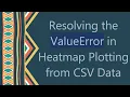 Resolving the ValueError in Heatmap Plotting from CSV Data
