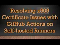 Resolving x509 Certificate Issues with GitHub Actions on Self-hosted Runners